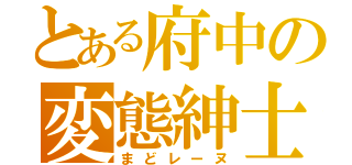 とある府中の変態紳士（まどレーヌ）