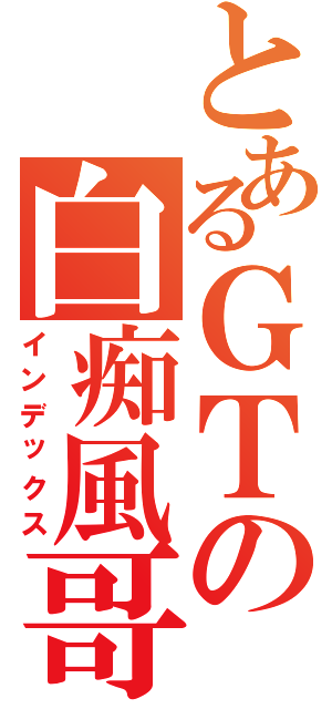 とあるＧＴの白痴風哥（インデックス）