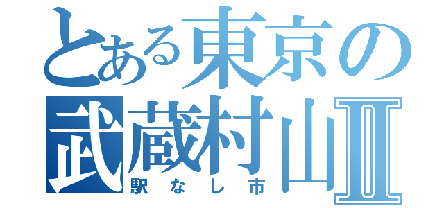 とある東京の武蔵村山Ⅱ（駅なし市）