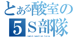 とある酸室の５Ｓ部隊（ｒａｐｉｄ ｒｅａｃｔｉｏｎ ｆｏｒｃｅ）