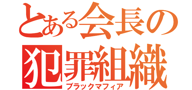 とある会長の犯罪組織（ブラックマフィア）