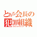 とある会長の犯罪組織（ブラックマフィア）