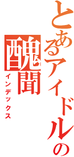 とあるアイドルの醜聞（インデックス）