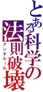 とある科学の法則破壊（アンチルール）