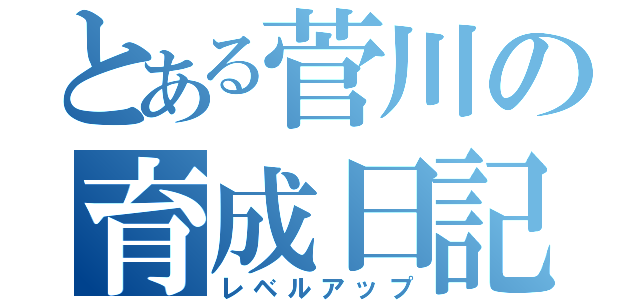 とある菅川の育成日記（レベルアップ）