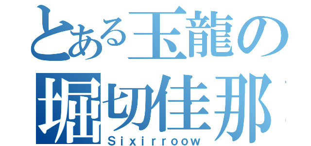 とある玉龍の堀切佳那（Ｓｉｘｉｒｒｏｏｗ）