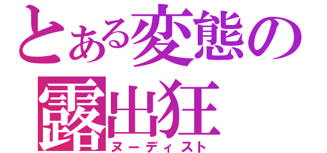 とある変態の露出狂（ヌーディスト）