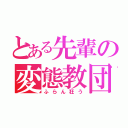 とある先輩の変態教団（ふらん狂う）