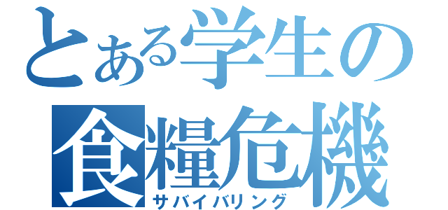 とある学生の食糧危機（サバイバリング）