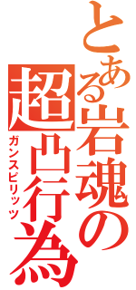 とある岩魂の超凸行為（ガンスピリッツ）