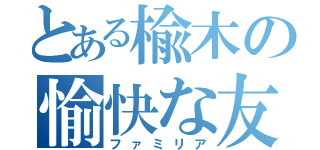 とある楡木の愉快な友（ファミリア）