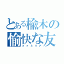 とある楡木の愉快な友（ファミリア）