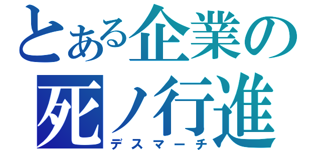 とある企業の死ノ行進（デスマーチ）