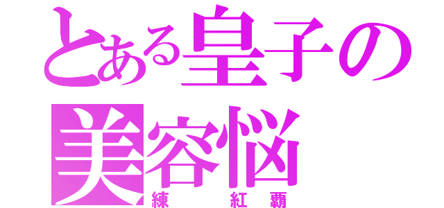 とある皇子の美容悩（練 紅覇）