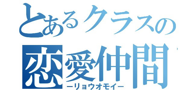 とあるクラスの恋愛仲間（－リョウオモイ－）