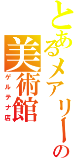 とあるメアリーの美術館（ゲルテナ店）