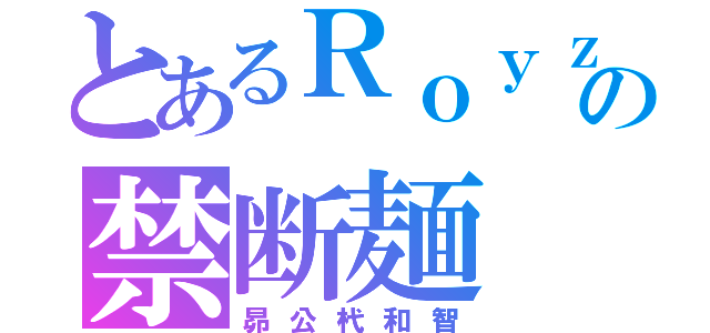 とあるＲｏｙｚの禁断麺（昴公杙和智）