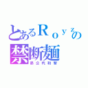 とあるＲｏｙｚの禁断麺（昴公杙和智）