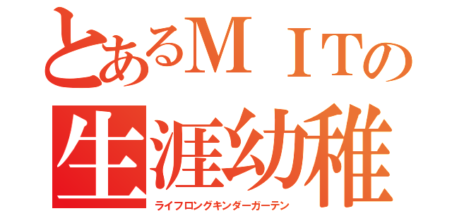 とあるＭＩＴの生涯幼稚園（ライフロングキンダーガーテン）