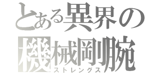 とある異界の機械剛腕（ストレングス）