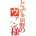 とある多田野のヴァン様（ＴＤＮ）