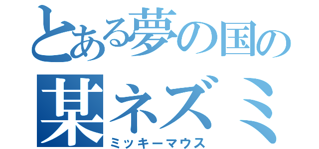 とある夢の国の某ネズミ（ミッキーマウス）