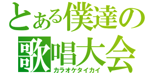 とある僕達の歌唱大会（カラオケタイカイ）