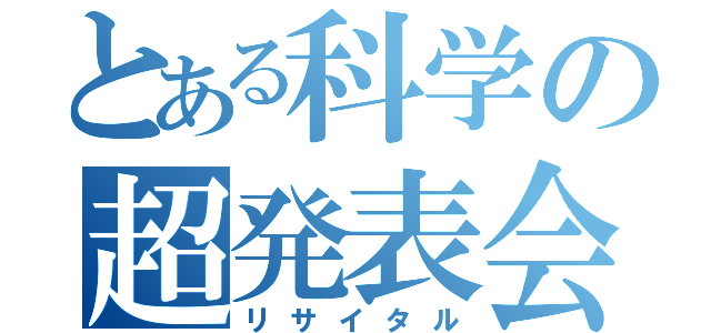 とある科学の超発表会（リサイタル）