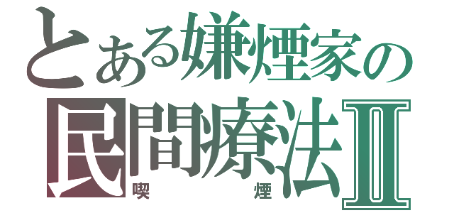 とある嫌煙家の民間療法Ⅱ（喫煙）