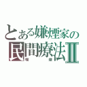 とある嫌煙家の民間療法Ⅱ（喫煙）