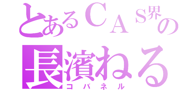 とあるＣＡＳ界の長濱ねる（コバネル）