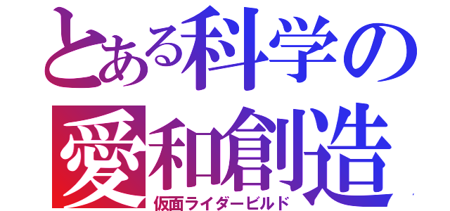 とある科学の愛和創造（仮面ライダービルド）