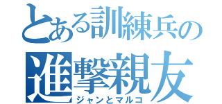 とある訓練兵の進撃親友（ジャンとマルコ）