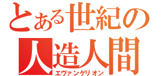 とある世紀の人造人間（エヴァンゲリオン）