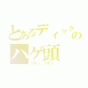 とあるディックソンのハゲ頭（つるっ、つるっ、）