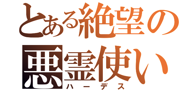 とある絶望の悪霊使い（ハーデス）