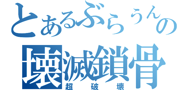 とあるぶらうんの壊滅鎖骨（超破壊）