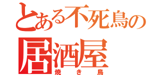 とある不死鳥の居酒屋（焼き鳥）