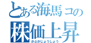 とある海馬コの株価上昇（かぶかじょうしょう）