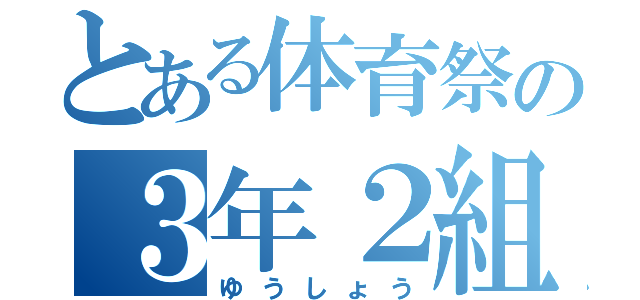 とある体育祭の３年２組（ゆうしょう）