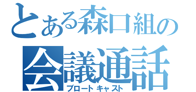 とある森口組の会議通話（ブロートキャスト）