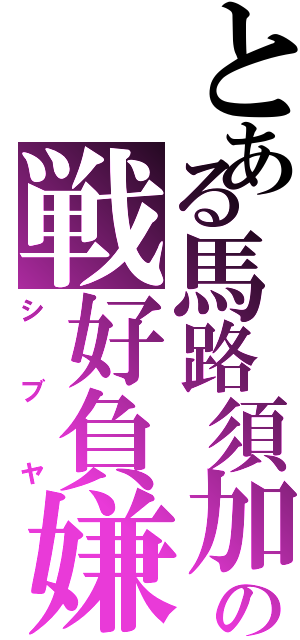 とある馬路須加の戦好負嫌（シブヤ）