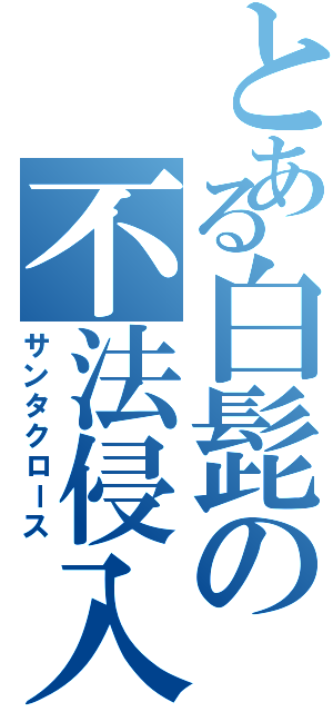 とある白髭の不法侵入（サンタクロース）