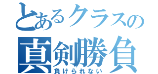 とあるクラスの真剣勝負（負けられない）