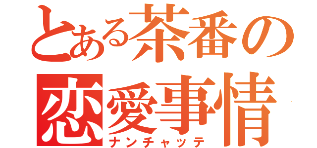 とある茶番の恋愛事情（ナンチャッテ）