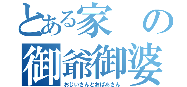 とある家の御爺御婆（おじいさんとおばあさん）