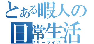 とある暇人の日常生活（フリーライフ）