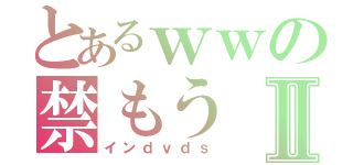 とあるｗｗの禁もうⅡ（インｄｖｄｓ）