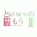 とあるｗｗの禁もうⅡ（インｄｖｄｓ）