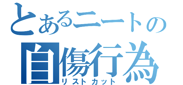 とあるニートの自傷行為（リストカット）